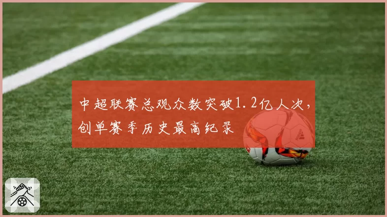 中超联赛总观众数突破1.2亿人次,创单赛季历史最高纪录