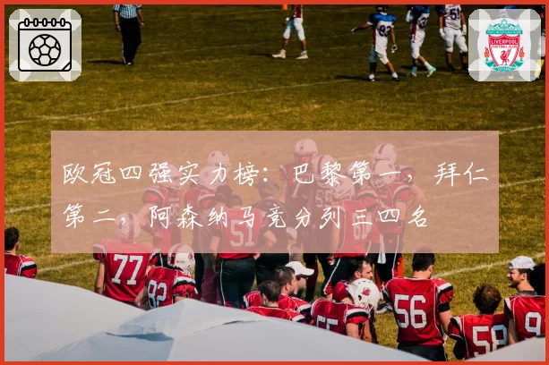 欧冠四强实力榜:巴黎第一,拜仁第二,阿森纳马竞分列三四名