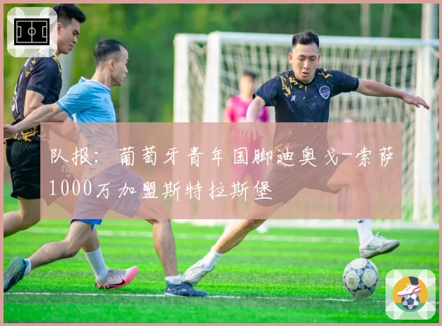 队报:葡萄牙青年国脚迪奥戈-索萨1000万加盟斯特拉斯堡