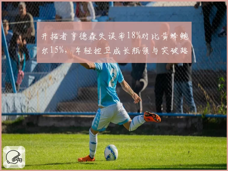 开拓者亨德森失误率18%对比黄蜂鲍尔15%，年轻控卫成长瓶颈与突破路径