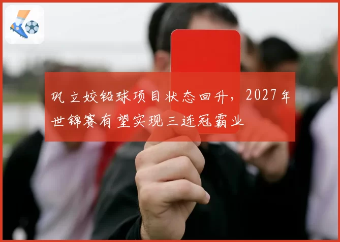巩立姣铅球项目状态回升，2027年世锦赛有望实现三连冠霸业