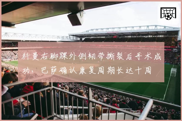 科曼右脚踝外侧韧带撕裂后手术成功，巴萨确认康复周期长达十周