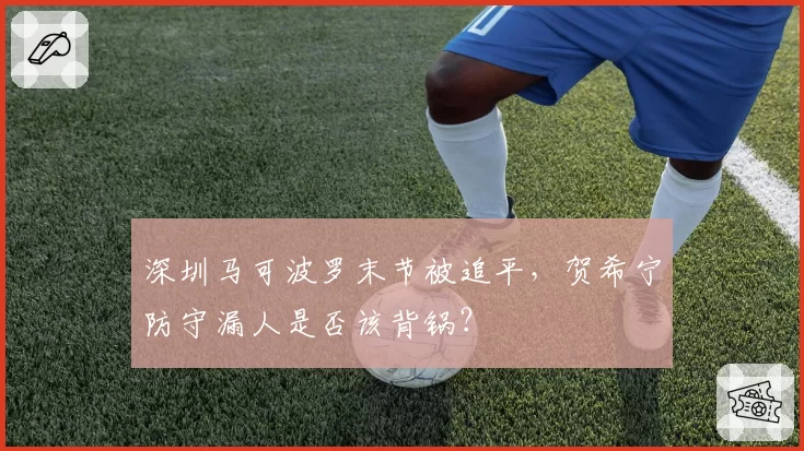 深圳马可波罗末节被追平,贺希宁防守漏人是否该背锅?