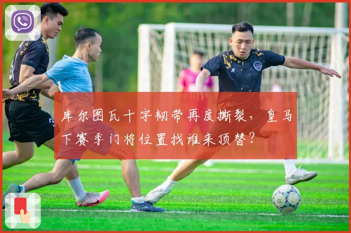 库尔图瓦十字韧带再度撕裂，皇马下赛季门将位置找谁来顶替？