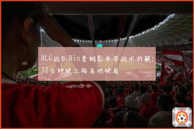 BLG战队Bin青钢影单带战术拆解：32分钟破三路高地破局