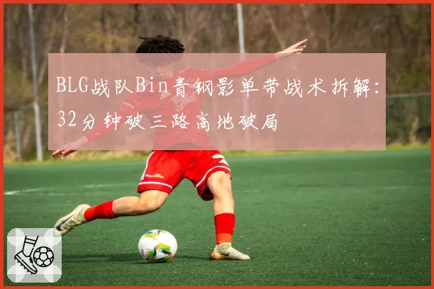 BLG战队Bin青钢影单带战术拆解：32分钟破三路高地破局