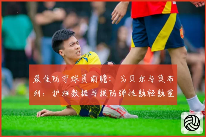 最佳防守球员前瞻:戈贝尔与莫布利,护框数据与换防弹性孰轻孰重?