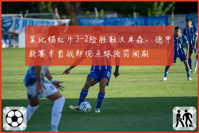 莱比锡红牛3-2险胜勒沃库森,德甲新赛季首战即现点球抢罚闹剧