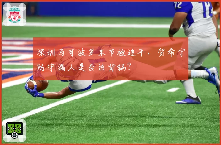 深圳马可波罗末节被追平,贺希宁防守漏人是否该背锅?