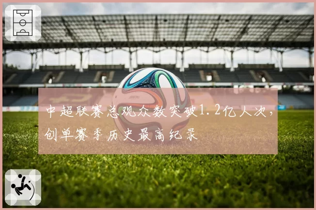 中超联赛总观众数突破1.2亿人次,创单赛季历史最高纪录
