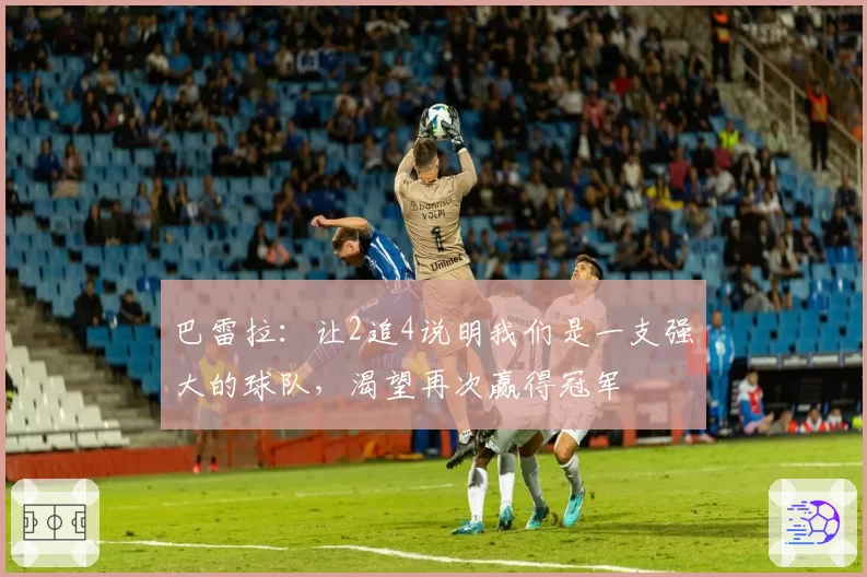 巴雷拉:让2追4说明我们是一支强大的球队,渴望再次赢得冠军